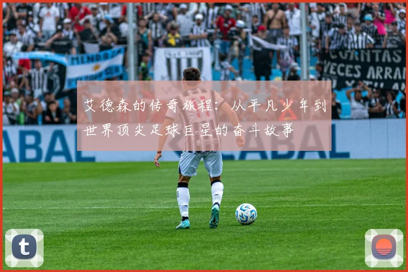 艾德森的传奇旅程：从平凡少年到世界顶尖足球巨星的奋斗故事