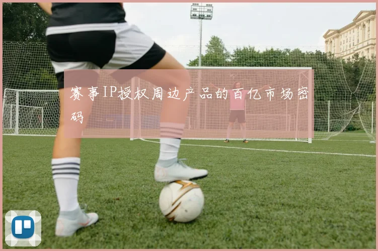 赛事IP授权周边产品的百亿市场密码