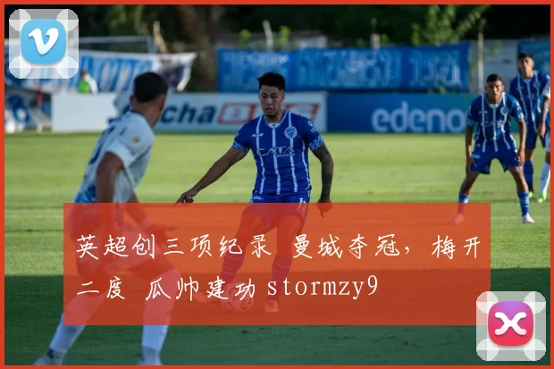 英超创三项纪录  曼城夺冠，梅开二度  瓜帅建功 stormzy9
