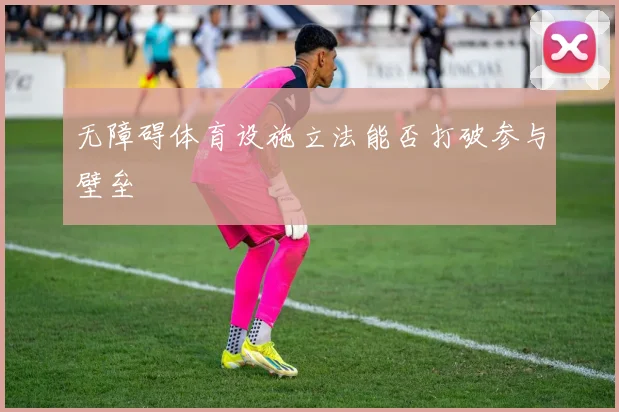 无障碍体育设施立法能否打破参与壁垒