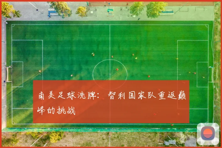 南美足球洗牌：智利国家队重返巅峰的挑战