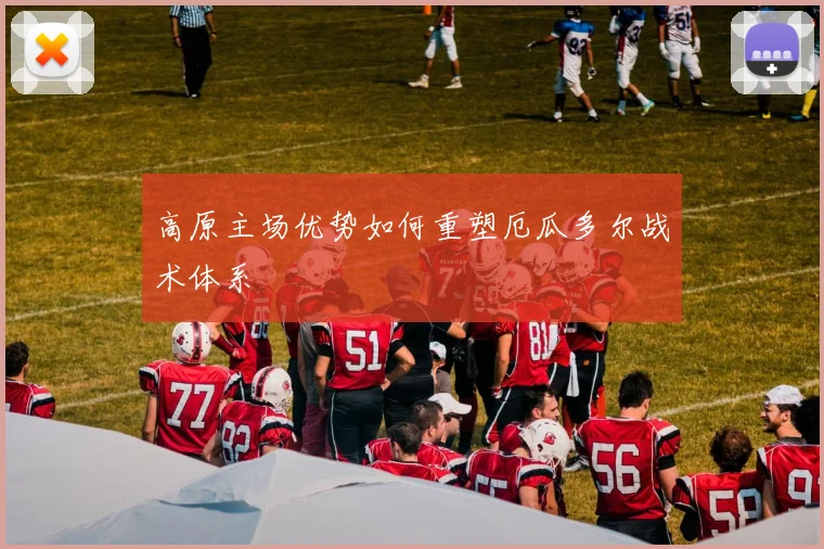 高原主场优势如何重塑厄瓜多尔战术体系
