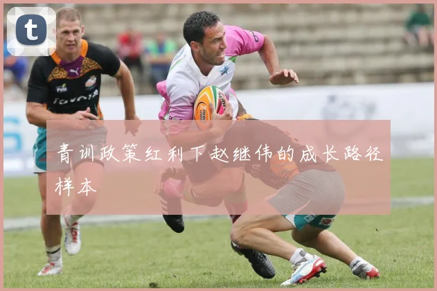 青训政策红利下赵继伟的成长路径样本