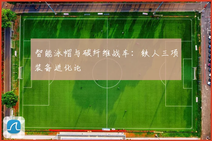 智能泳帽与碳纤维战车：铁人三项装备进化论