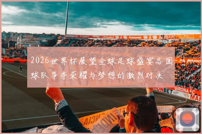 2026世界杯展望全球足球盛宴各国球队争夺荣耀与梦想的激烈对决
