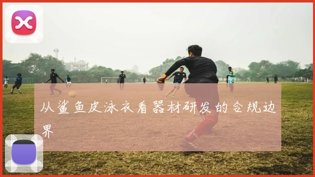 从鲨鱼皮泳衣看器材研发的合规边界