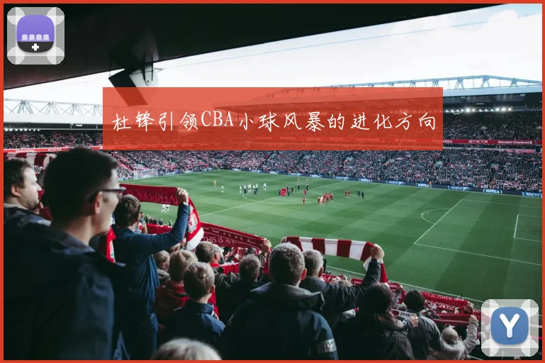 杜锋引领CBA小球风暴的进化方向