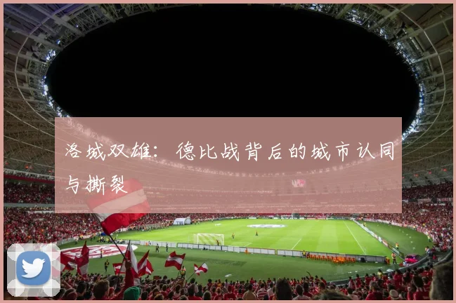 洛城双雄：德比战背后的城市认同与撕裂