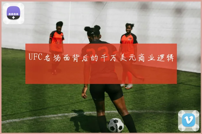 UFC名场面背后的千万美元商业逻辑