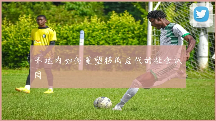 齐达内如何重塑移民后代的社会认同