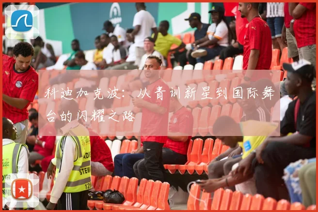 科迪加克波：从青训新星到国际舞台的闪耀之路