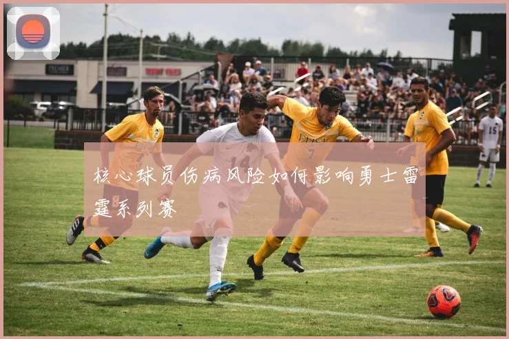 核心球员伤病风险如何影响勇士雷霆系列赛