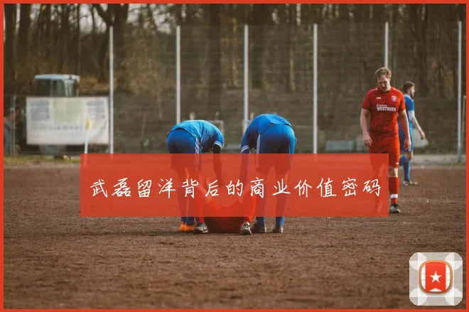 武磊留洋背后的商业价值密码