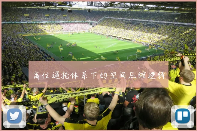 高位逼抢体系下的空间压缩逻辑