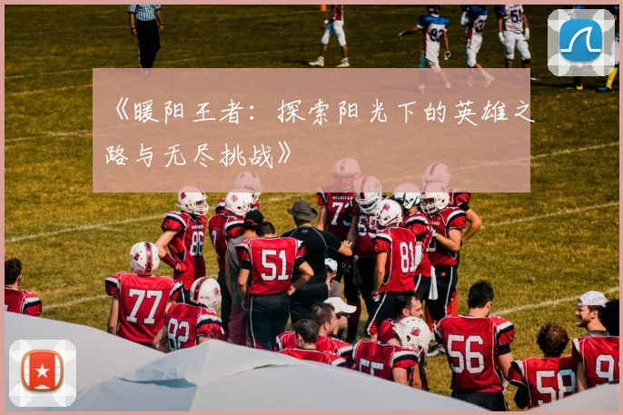 《暖阳王者：探索阳光下的英雄之路与无尽挑战》
